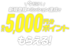 新規登録+ミッション達成で最大5,000円分ポイントもらえる!